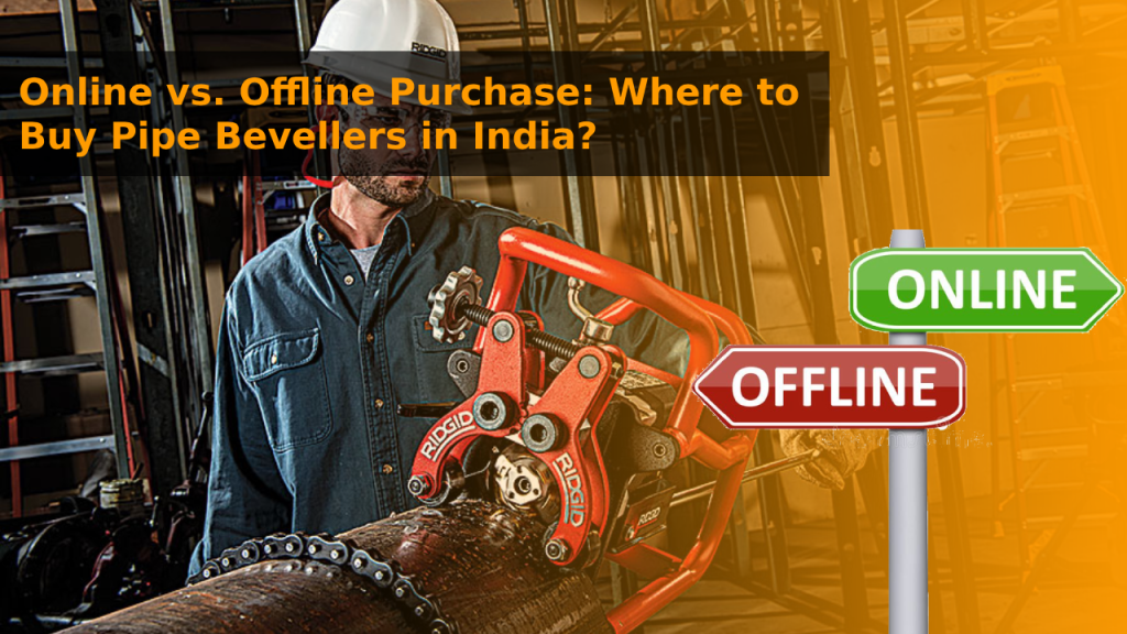 Online vs. Offline Purchase_ Where to Buy Pipe Bevellers in India?