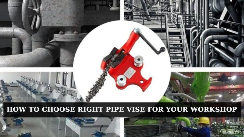 how to choose right pipe vise for your workshop